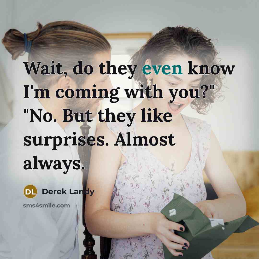 “Wait, do they even know I'm coming with you?" "No. But they like surprises. Almost always.” quote by Derek Landy