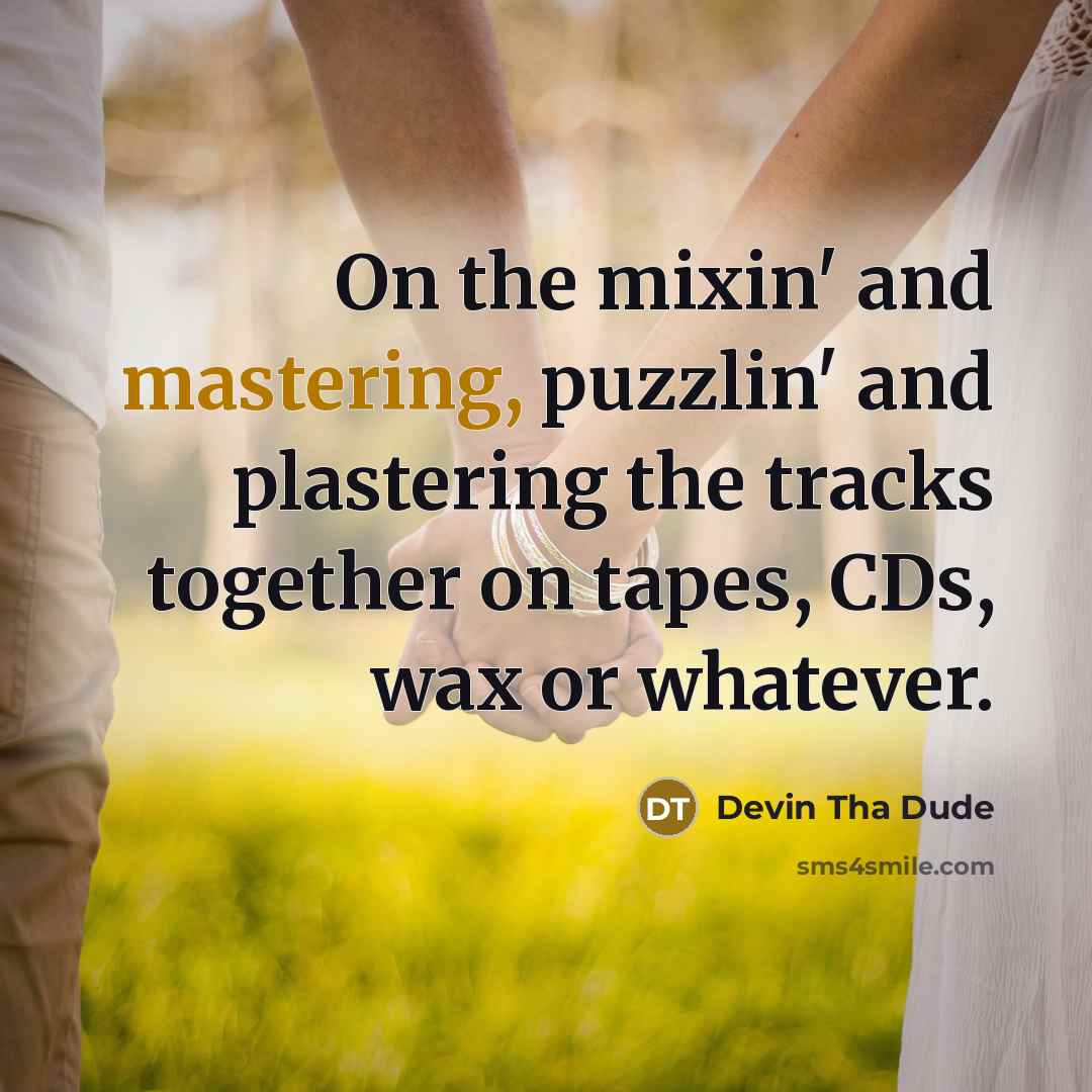 “On the mixin' and mastering, puzzlin' and plastering the tracks together on tapes, CDs, wax or whatever.” quote by Devin Tha Dude