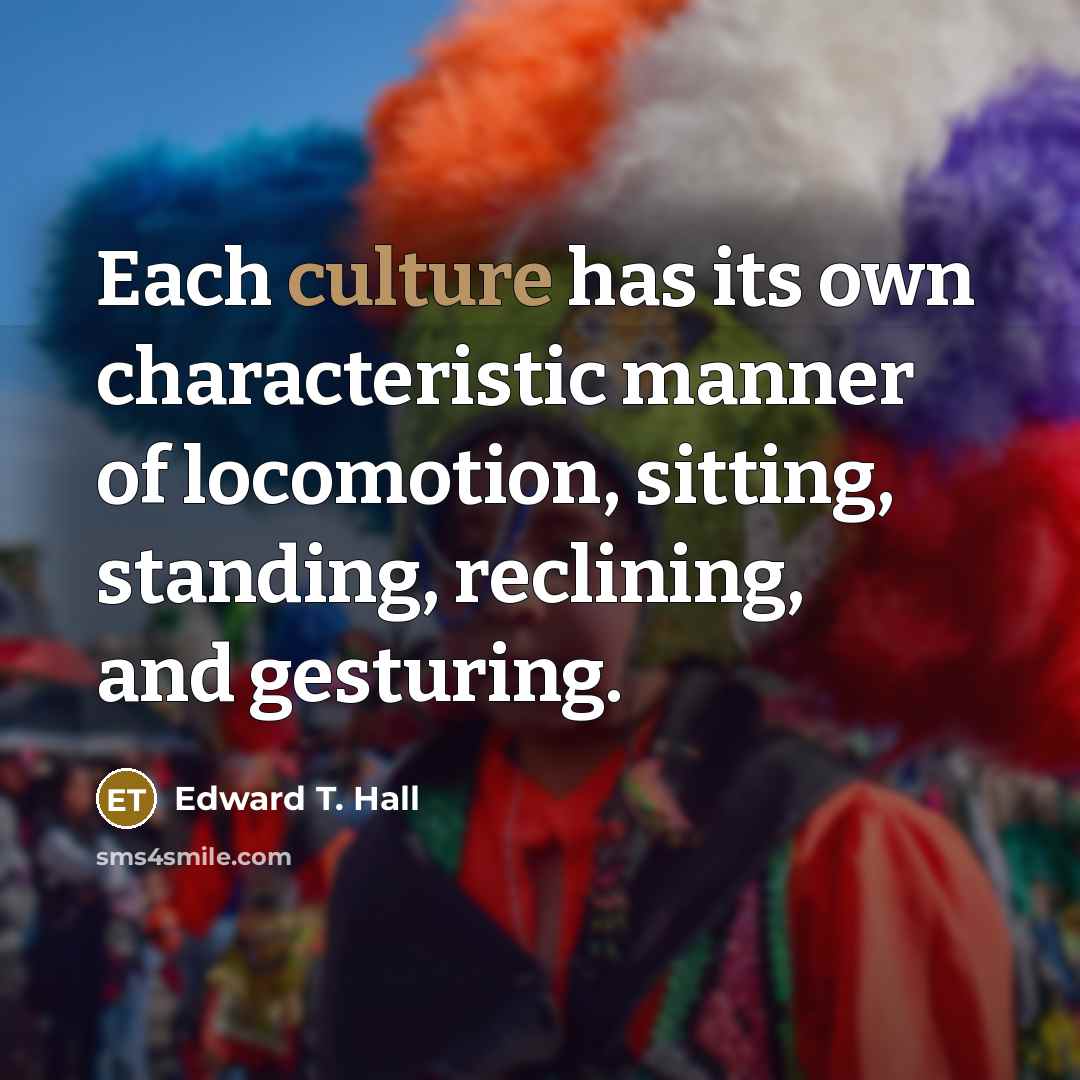 “Each culture has its own characteristic manner of locomotion, sitting,…” quote by Edward T. Hall