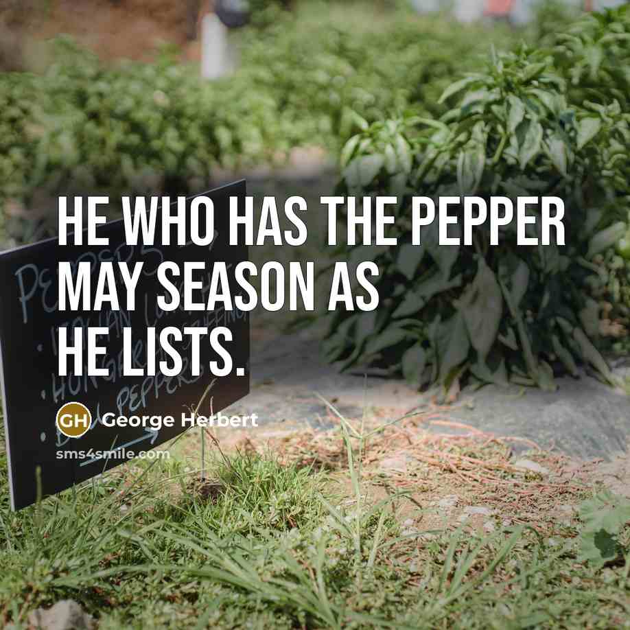 “He who has the pepper may season as he lists.…” quote by George Herbert