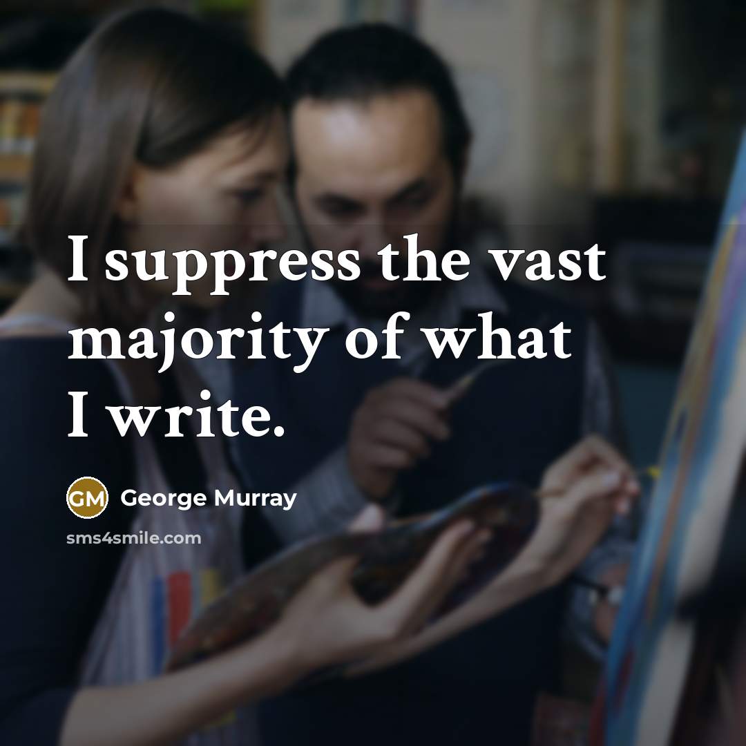 “I suppress the vast majority of what I write.…” quote by George Murray