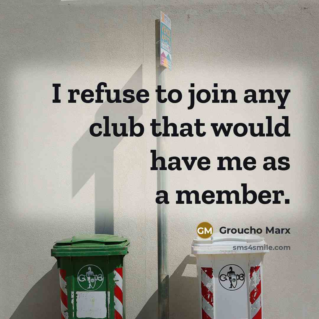 “I refuse to join any club that would have me as a member.” quote by Groucho Marx