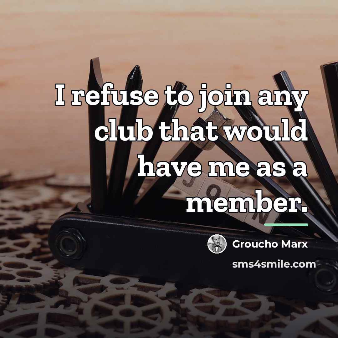 “I refuse to join any club that would have me…” quote by Groucho Marx