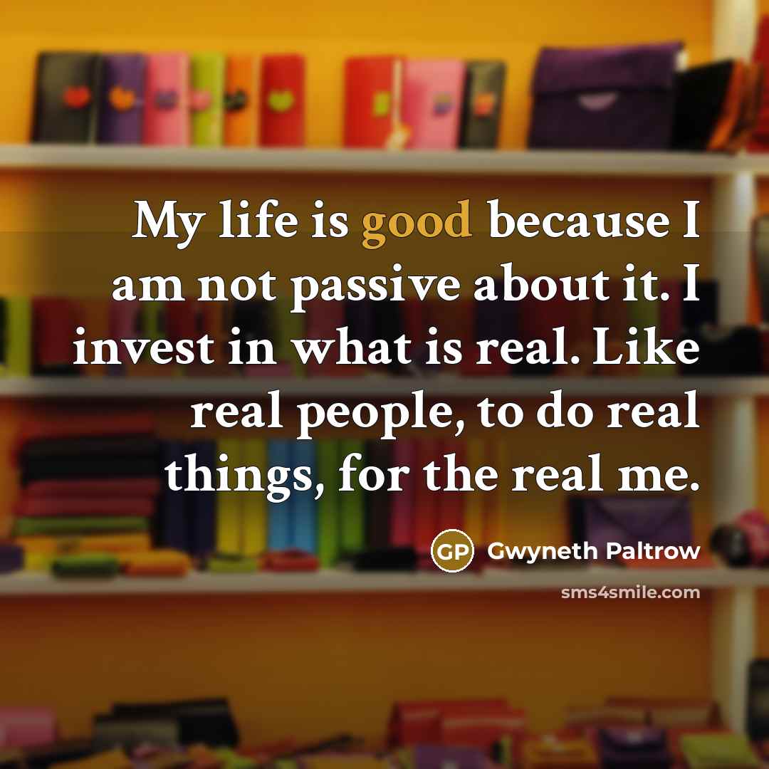 “My life is good because I am not passive about…” quote by Gwyneth Paltrow