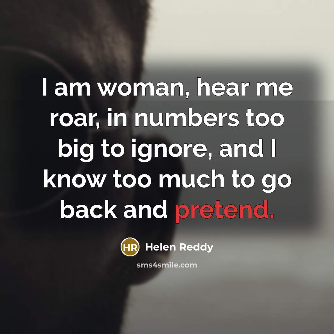 “I am woman, hear me roar, in numbers too big…” quote by Helen Reddy