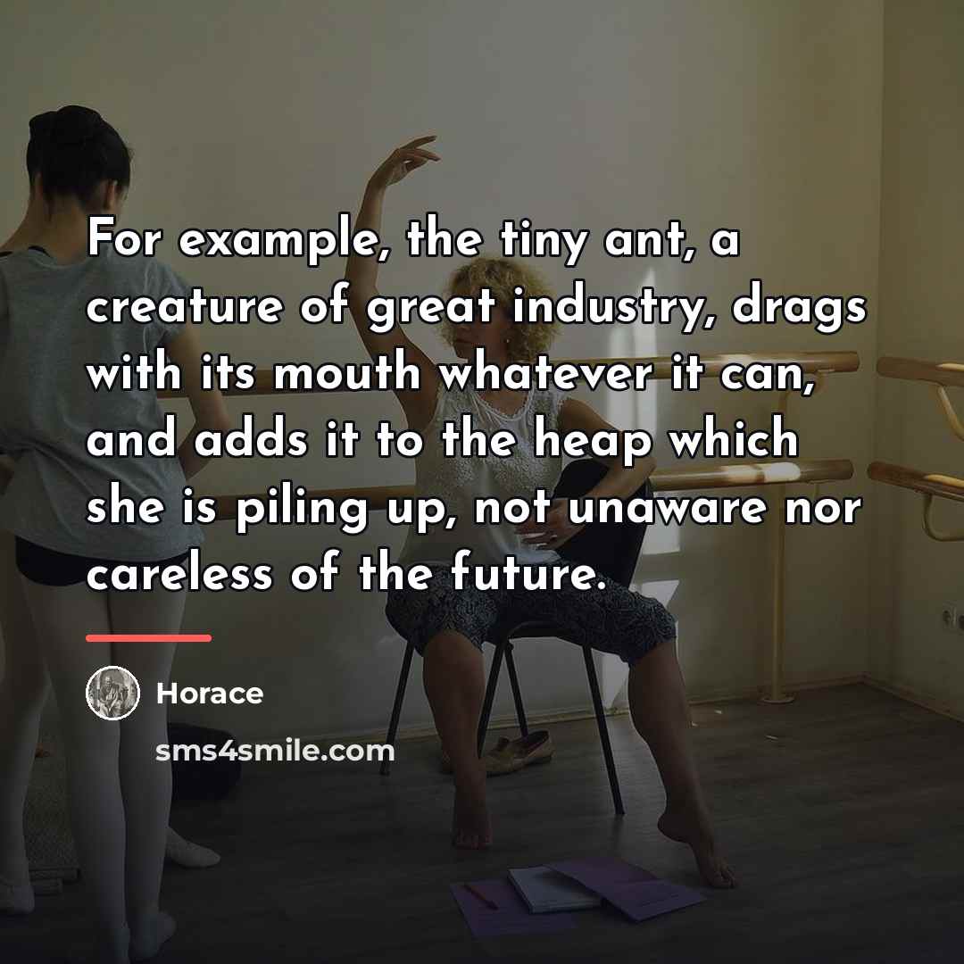 “For example, the tiny ant, a creature of great industry,…” quote by Horace