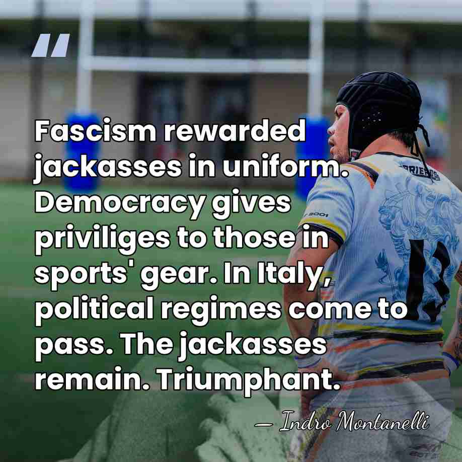 Fascism rewarded jackasses in uniform. Democracy gives priviliges to those in sports'&hellip; - Indro Montanelli