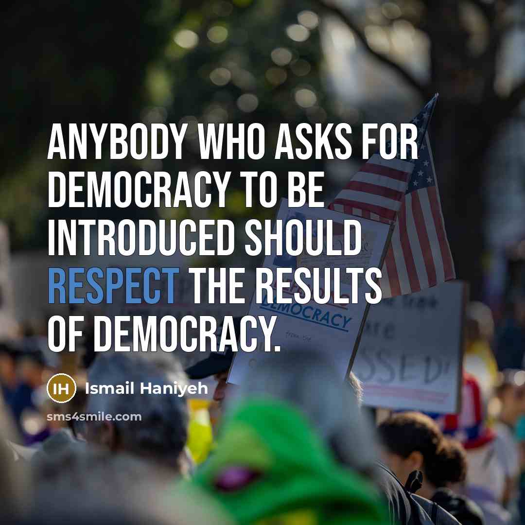 “Anybody who asks for democracy to be introduced should respect…” quote by Ismail Haniyeh