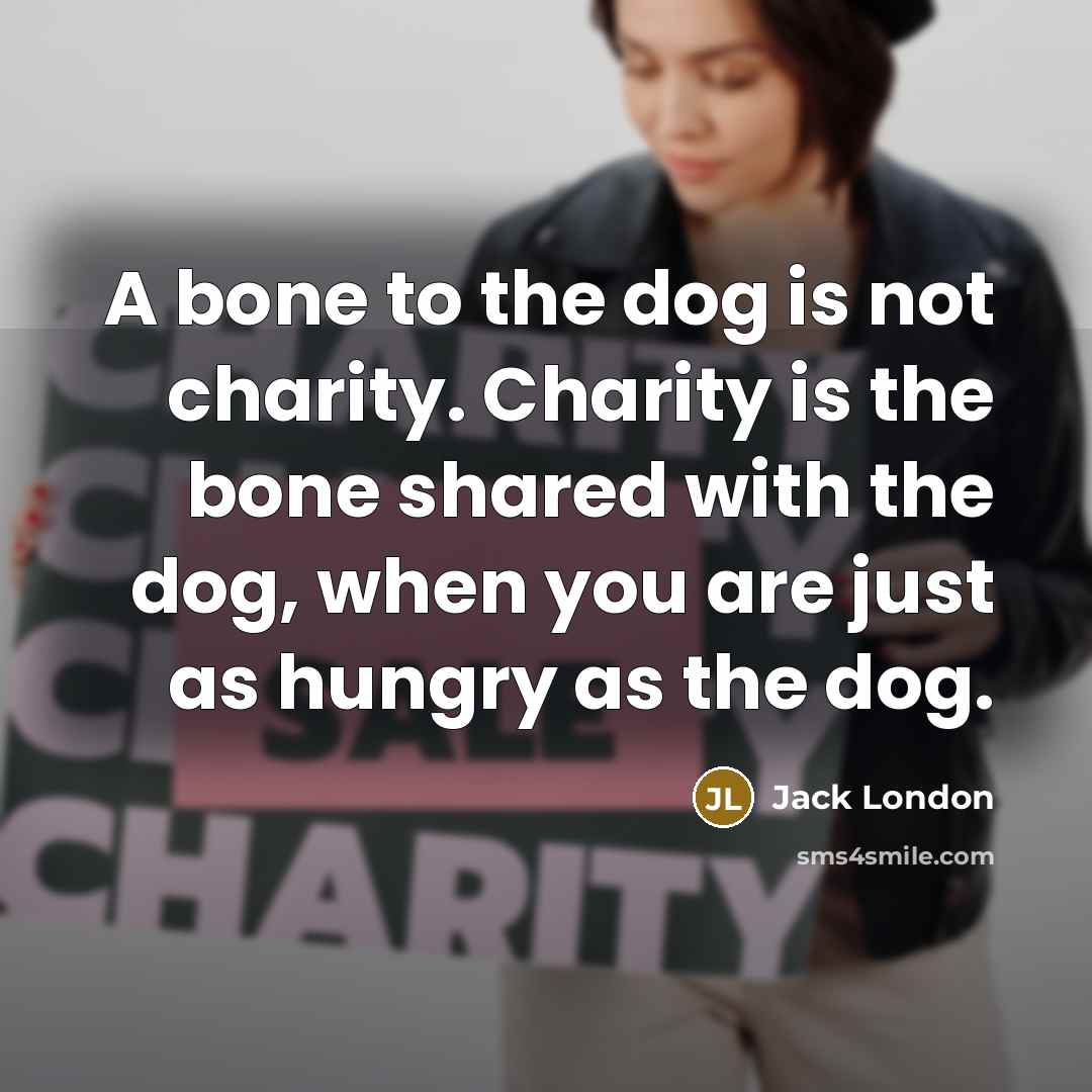 “A bone to the dog is not charity. Charity is…” quote by Jack London