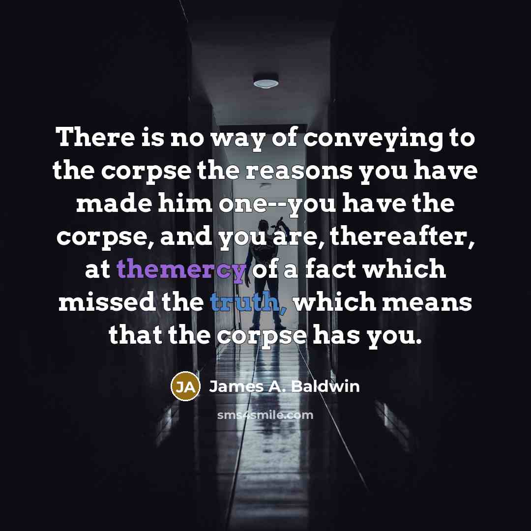 “There is no way of conveying to the corpse the…” quote by James A. Baldwin