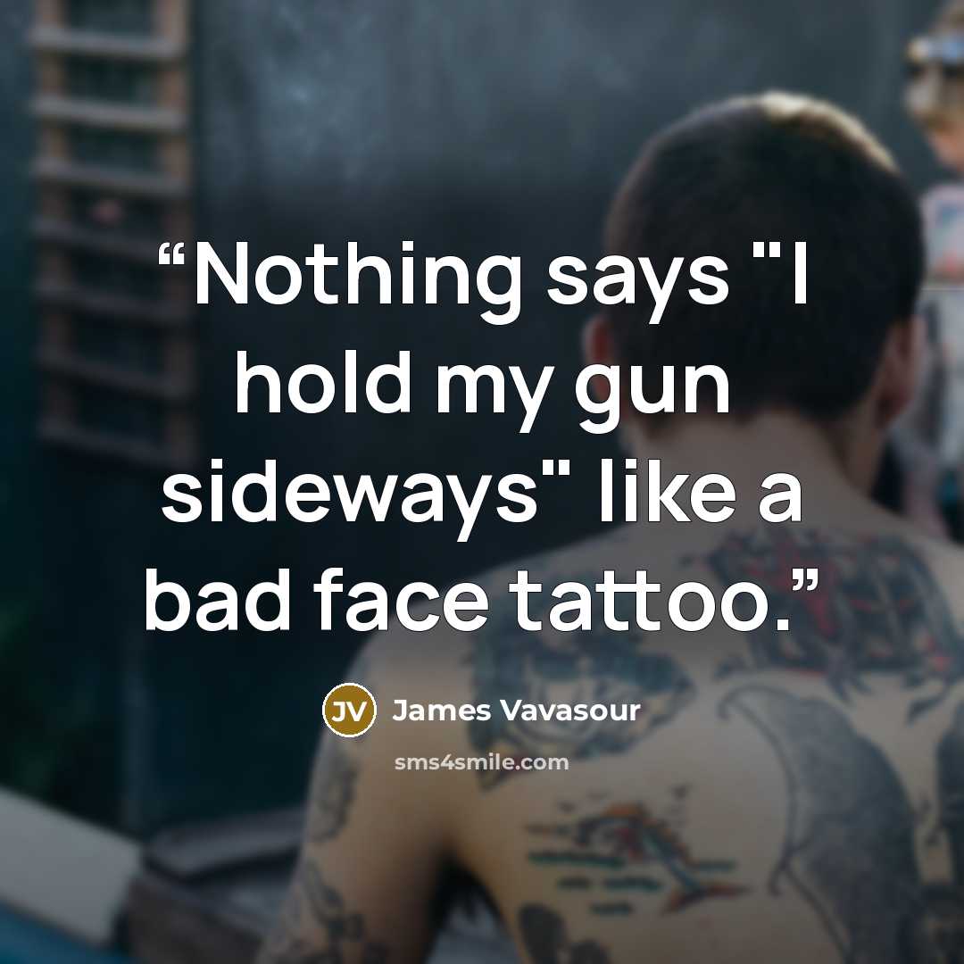 “Nothing says "I hold my gun sideways" like a bad face tattoo.” quote by James Vavasour