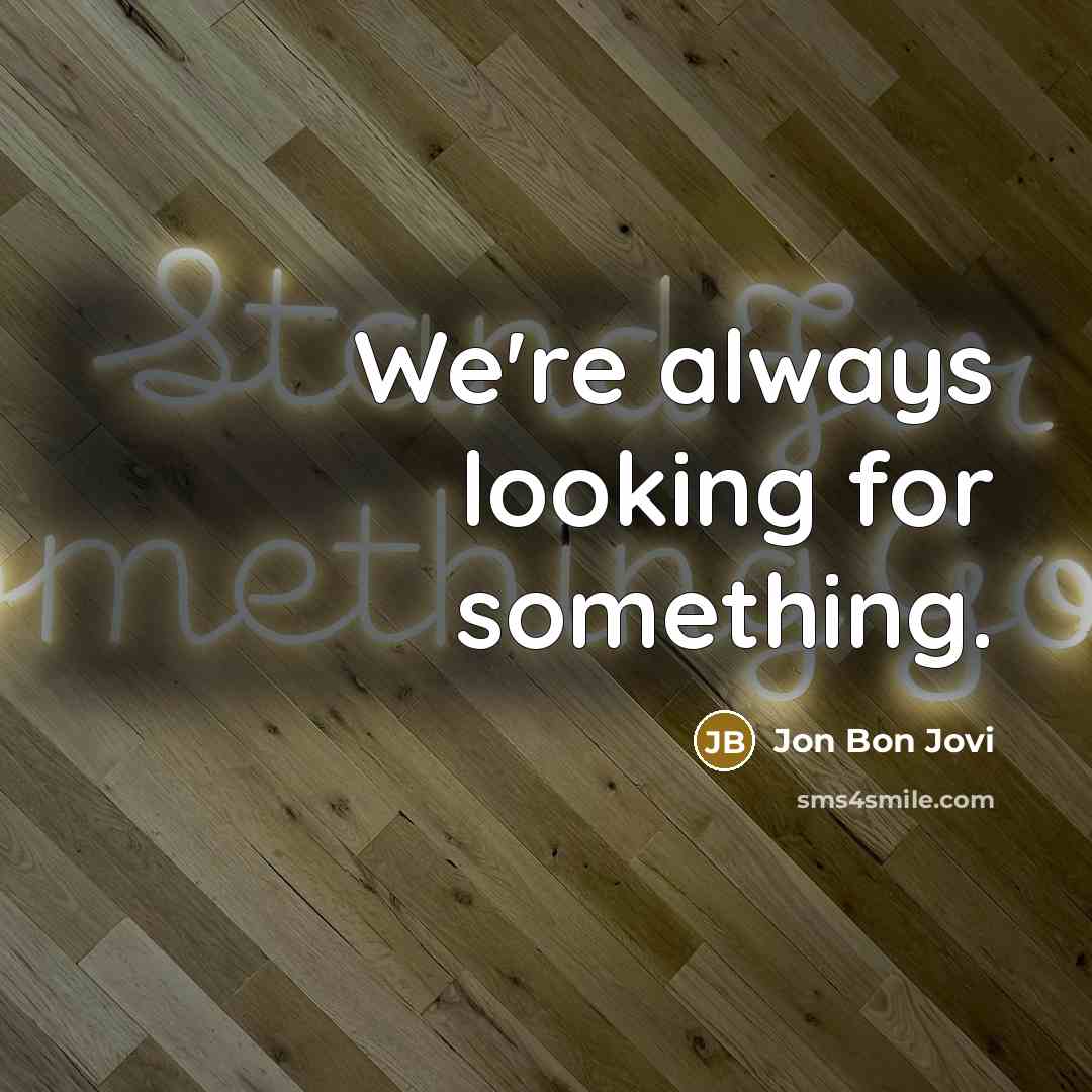 “We're always looking for something.…” quote by Jon Bon Jovi