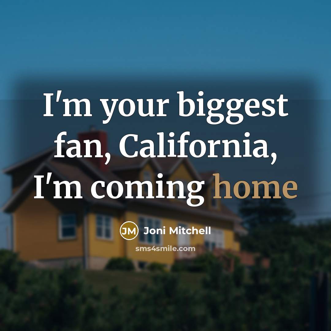 “I'm your biggest fan, California, I'm coming home…” quote by Joni Mitchell