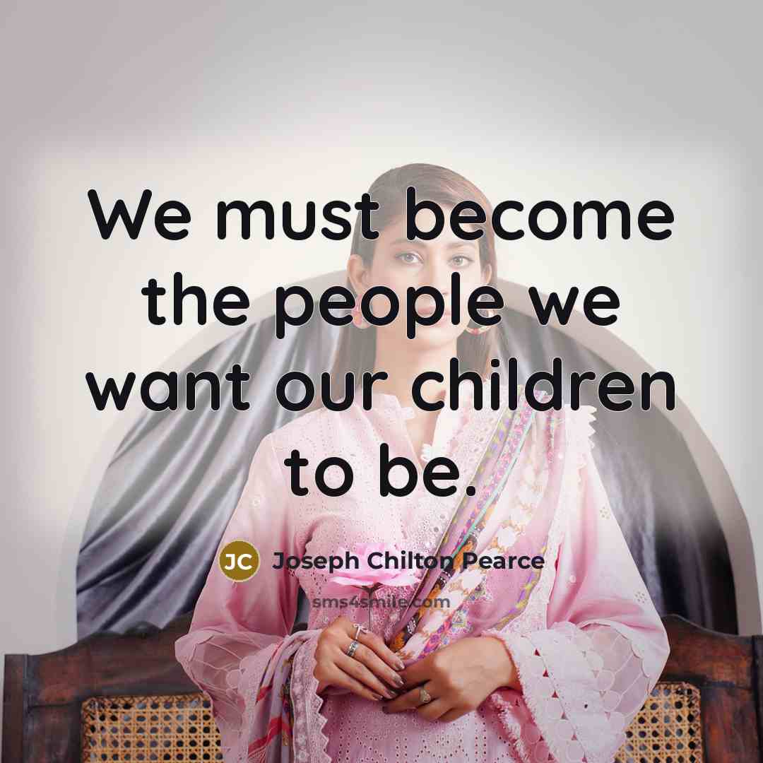 “We must become the people we want our children to…” quote by Joseph Chilton Pearce