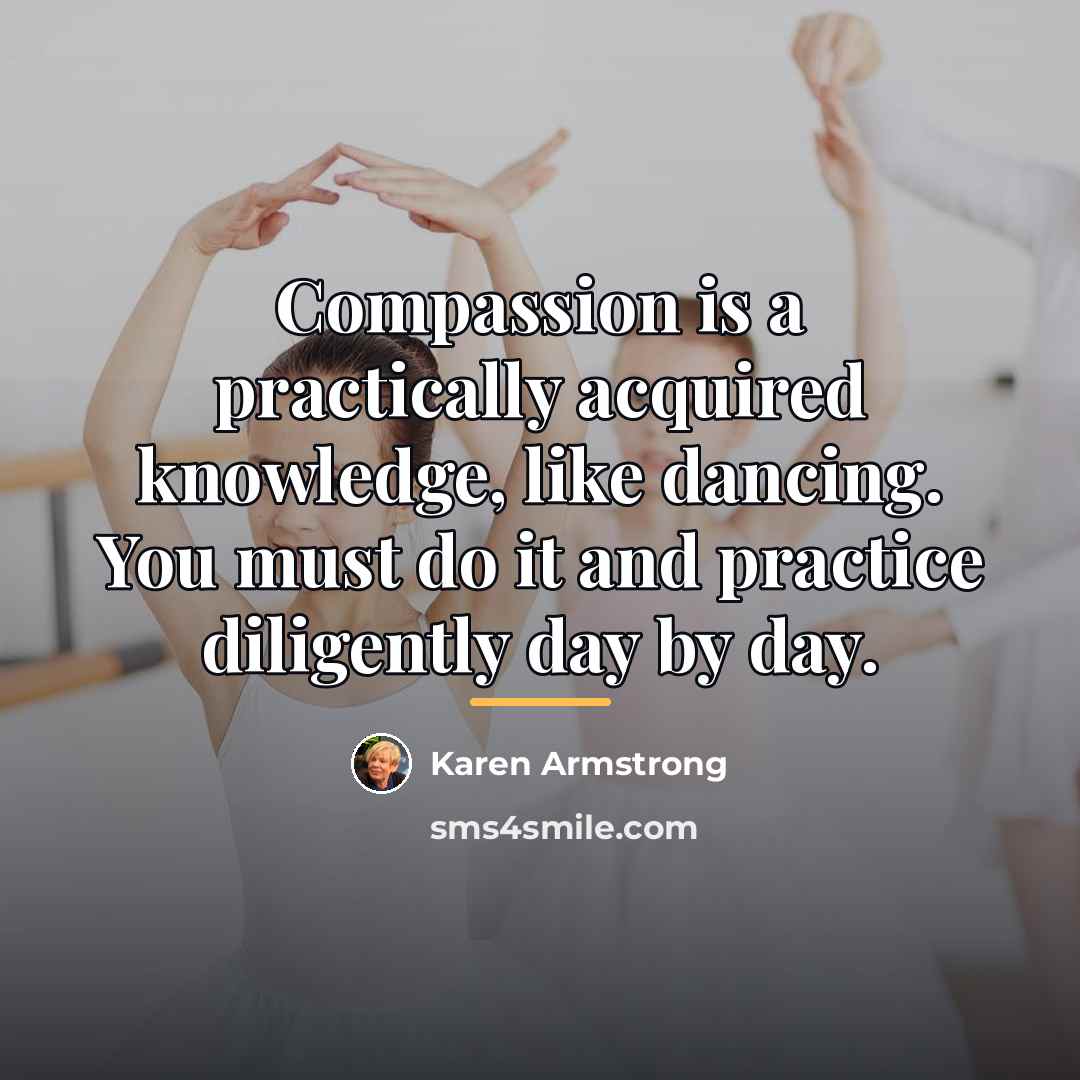“Compassion is a practically acquired knowledge, like dancing. You must…” quote by Karen Armstrong