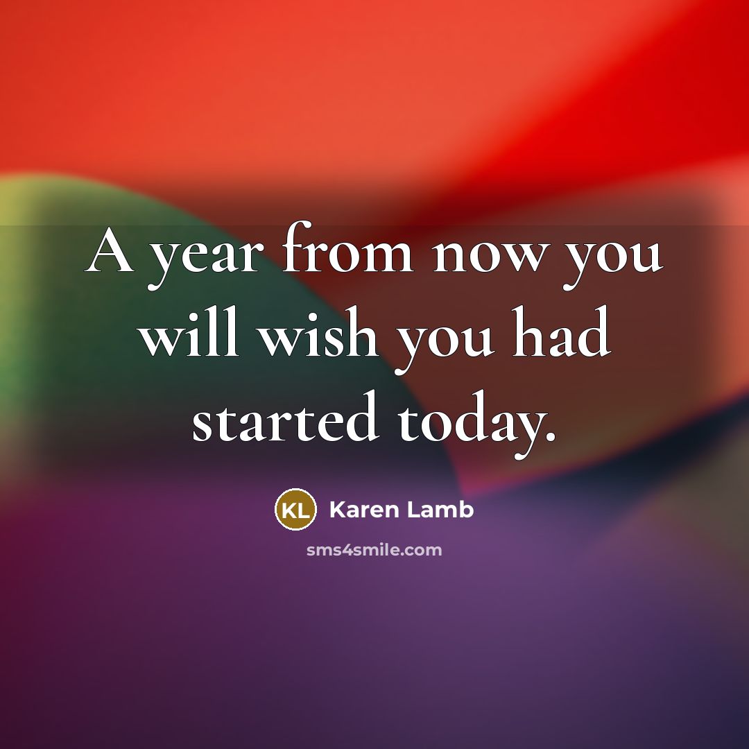 “A year from now you will wish you had started…” quote by Karen Lamb