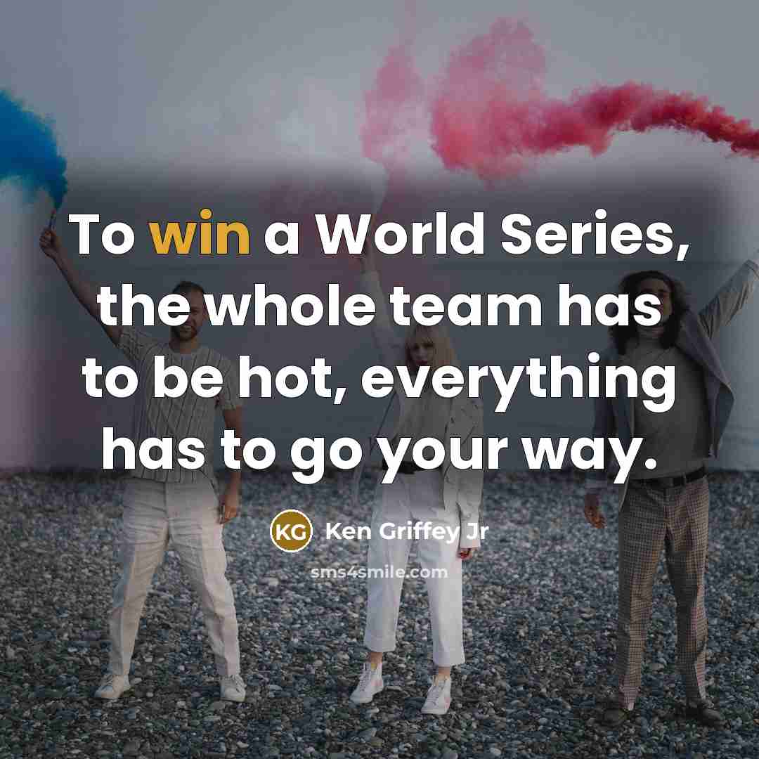 “To win a World Series, the whole team has to…” quote by Ken Griffey Jr