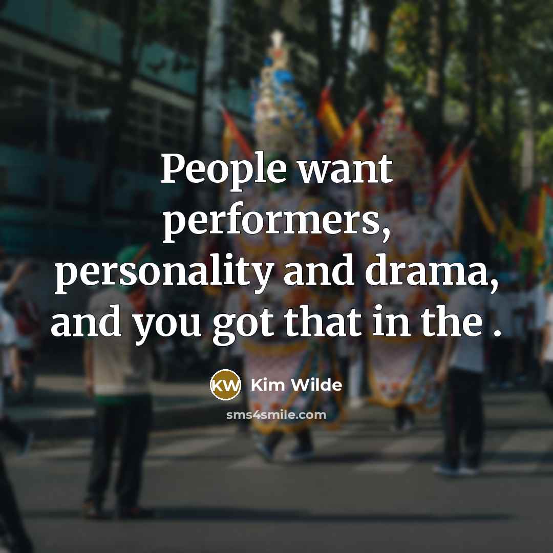 “People want performers, personality and drama, and you got that…” quote by Kim Wilde