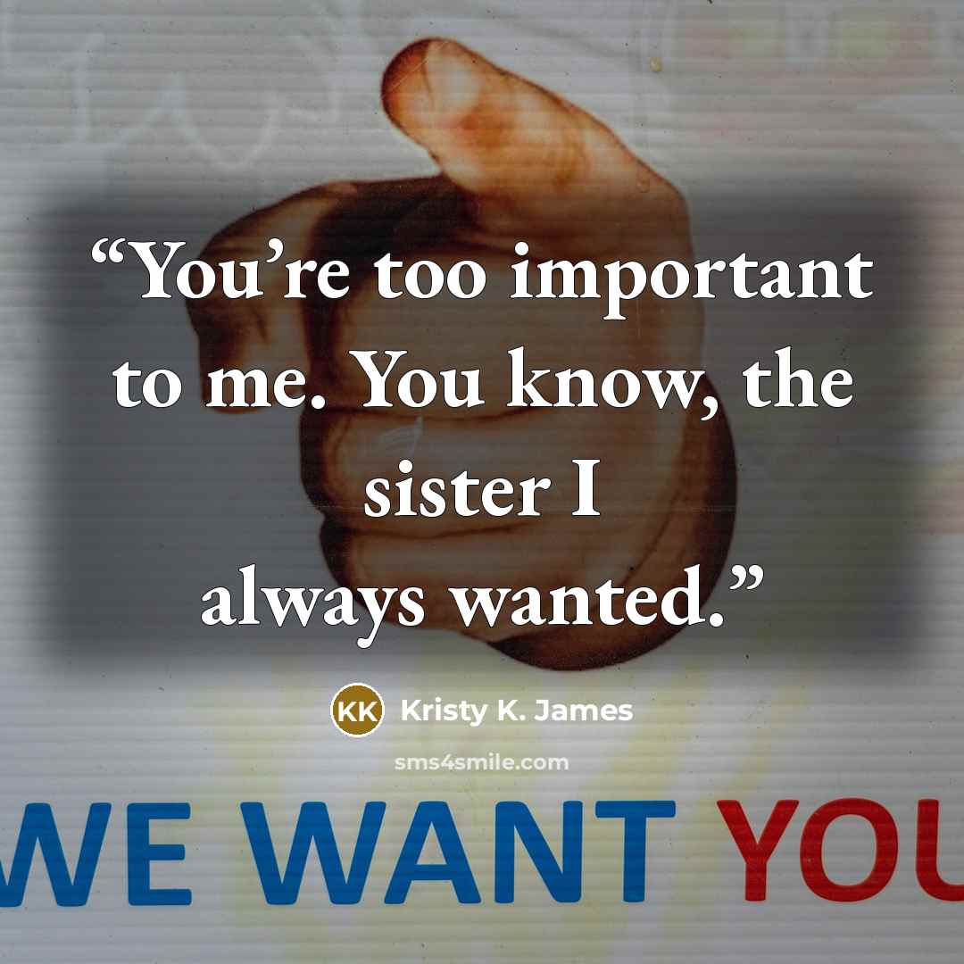 “You’re too important to me. You know, the sister I always wanted.” quote by Kristy K. James