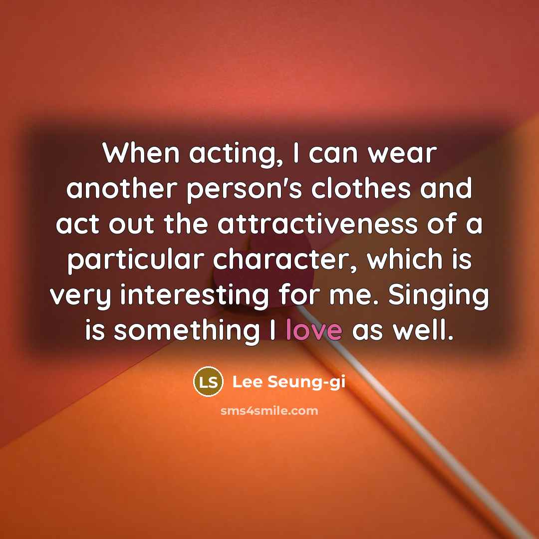 “When acting, I can wear another person's clothes and act…” quote by Lee Seung-gi
