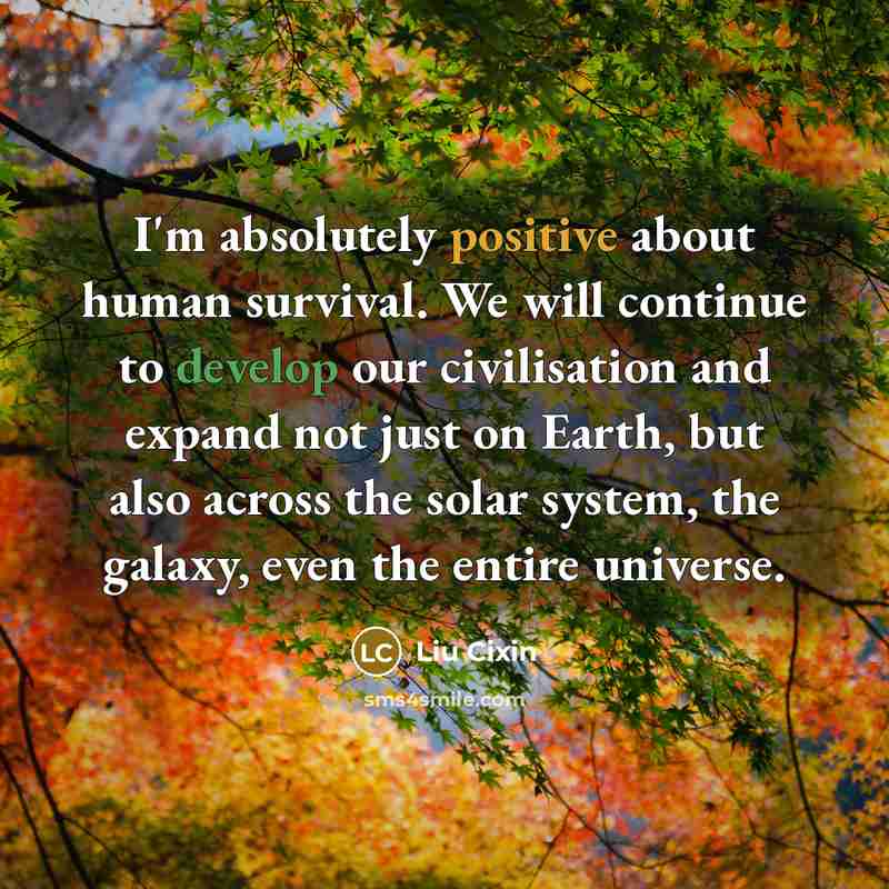 “I'm absolutely positive about human survival. We will continue to…” quote by Liu Cixin