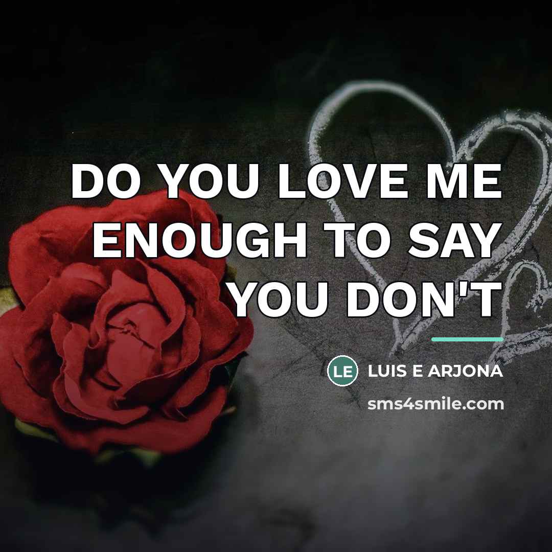 “DO YOU LOVE ME ENOUGH TO SAY YOU DON'T…” quote by Luis E Arjona