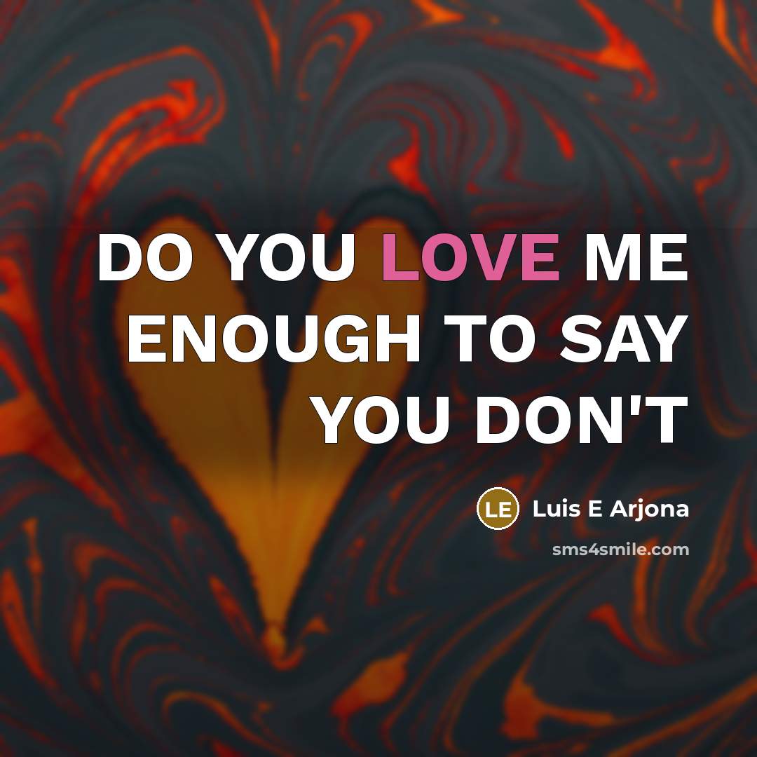 “DO YOU LOVE ME ENOUGH TO SAY YOU DON'T” quote by Luis E Arjona