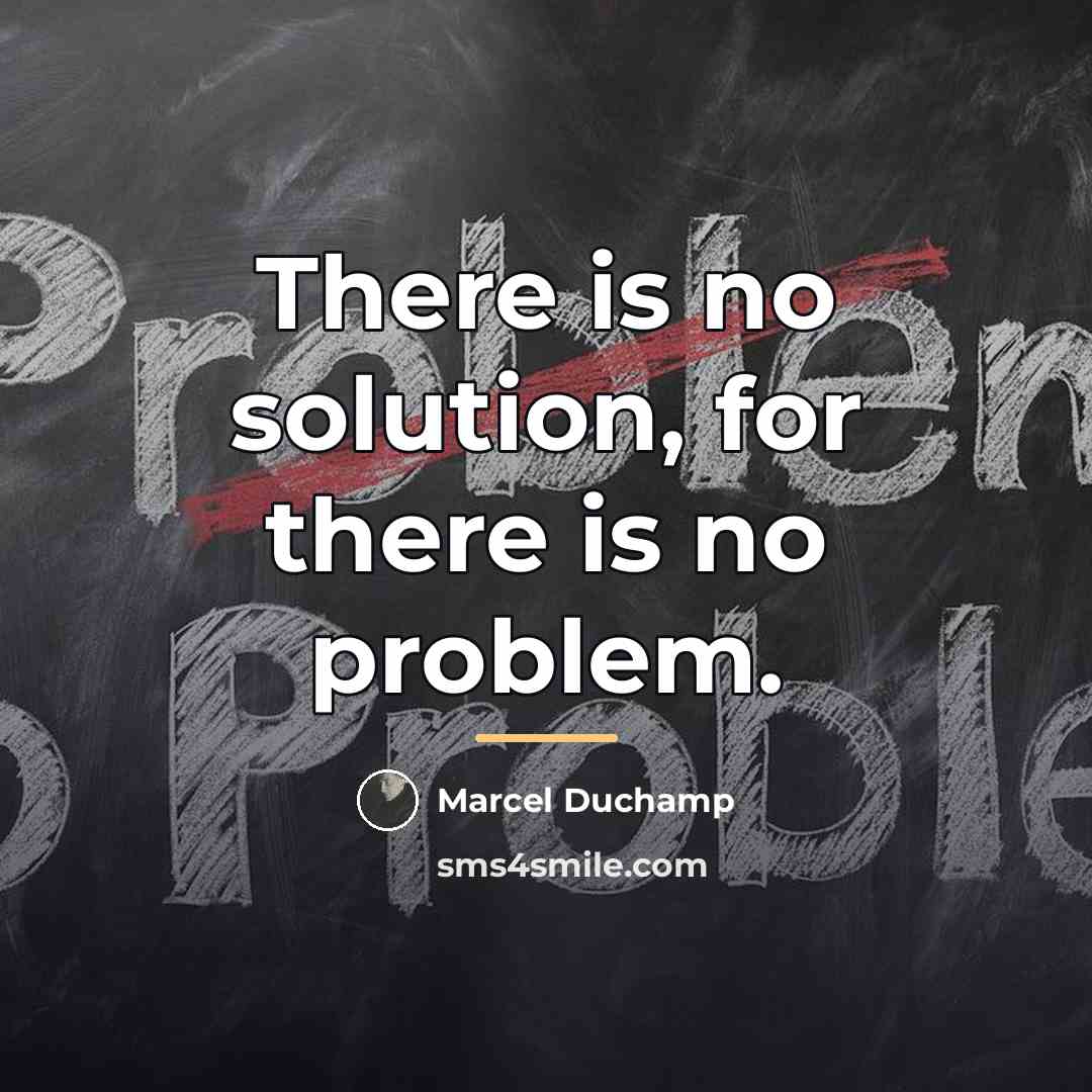“There is no solution, for there is no problem.…” quote by Marcel Duchamp