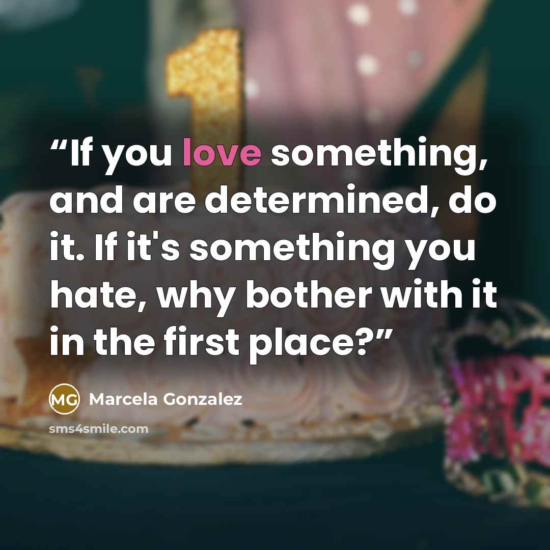 “If you love something, and are determined, do it. If it's something you hate, why bother with it in the first place?” quote by Marcela Gonzalez