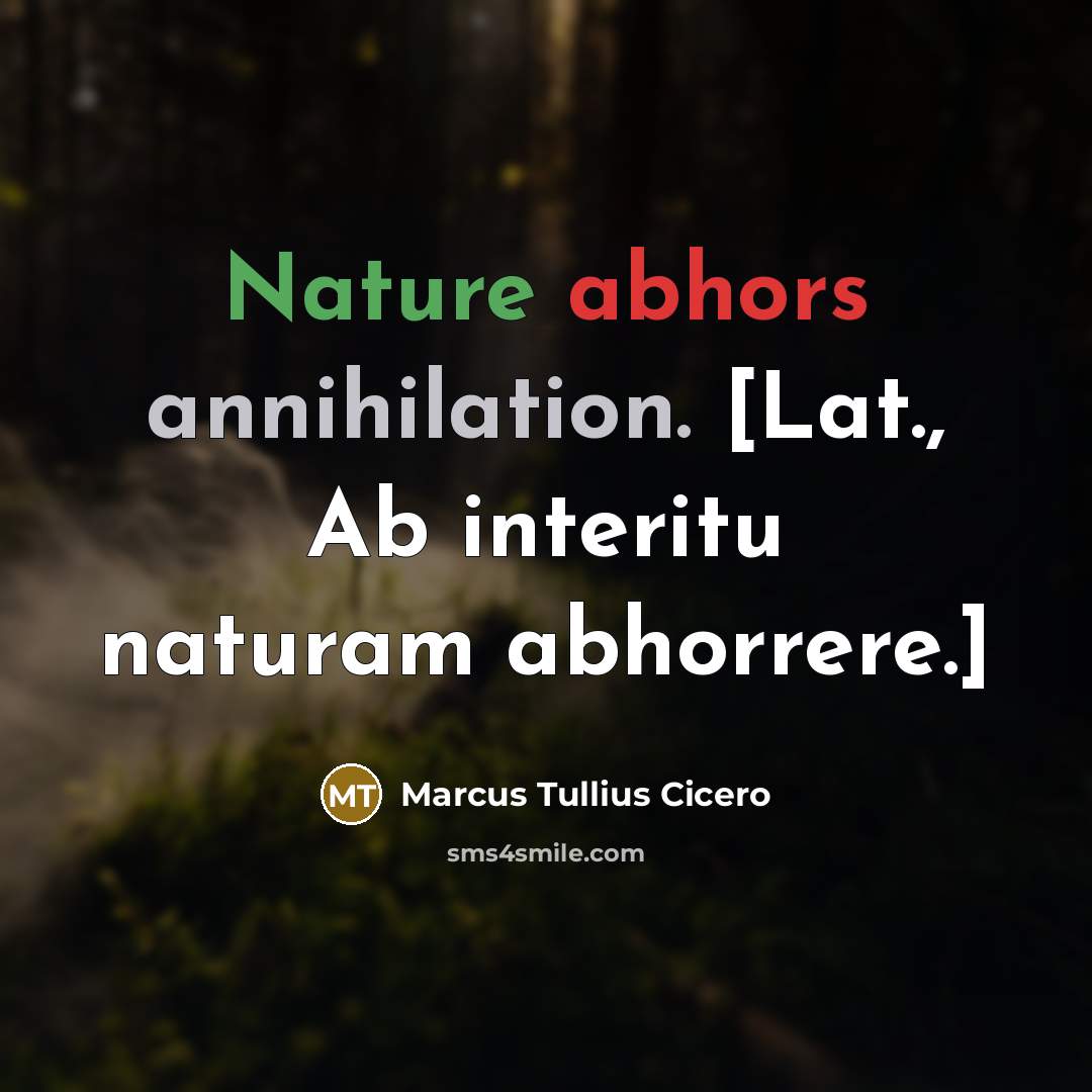 “Nature abhors annihilation. [Lat., Ab interitu naturam abhorrere.]” quote by Marcus Tullius Cicero