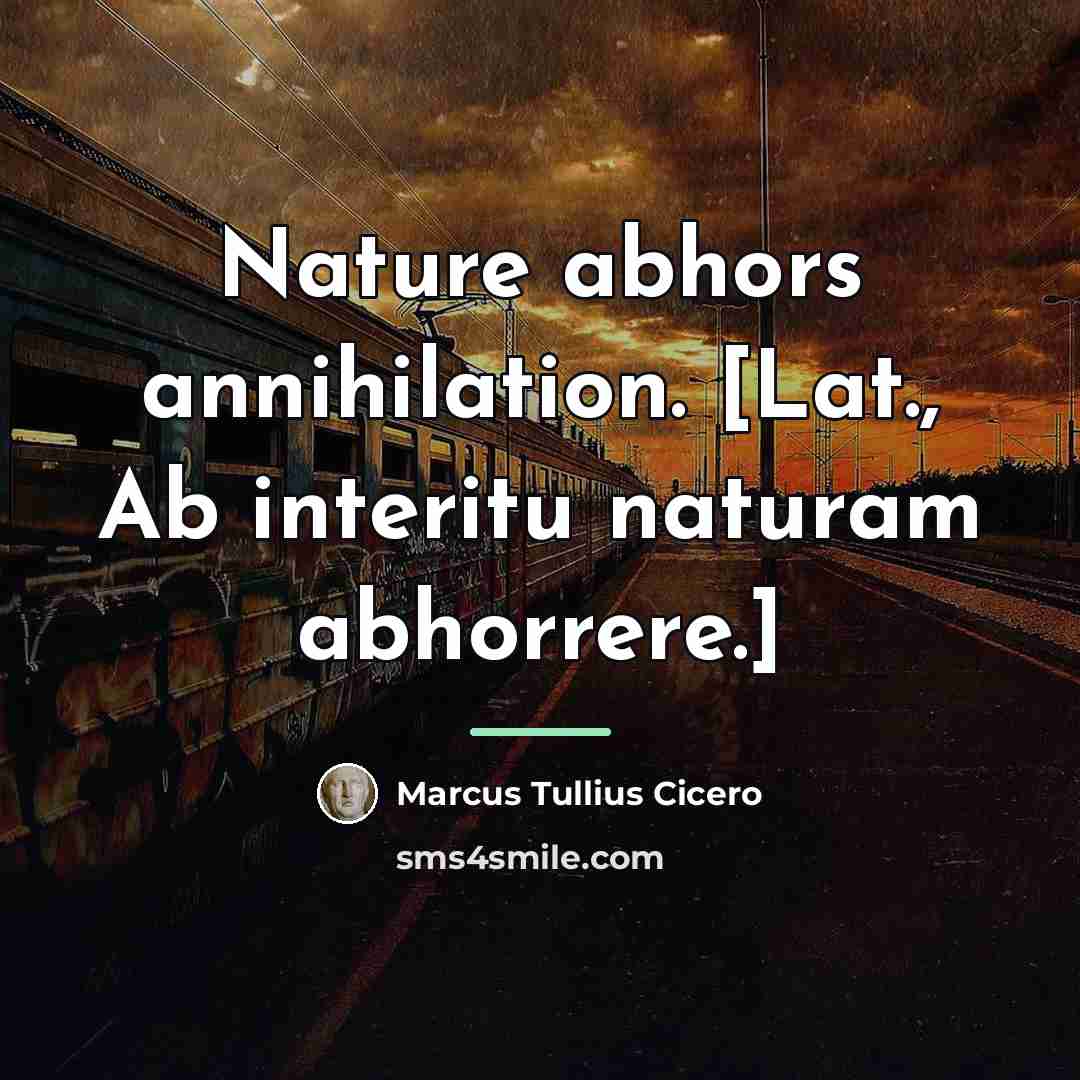 “Nature abhors annihilation. [Lat., Ab interitu naturam abhorrere.]…” quote by Marcus Tullius Cicero