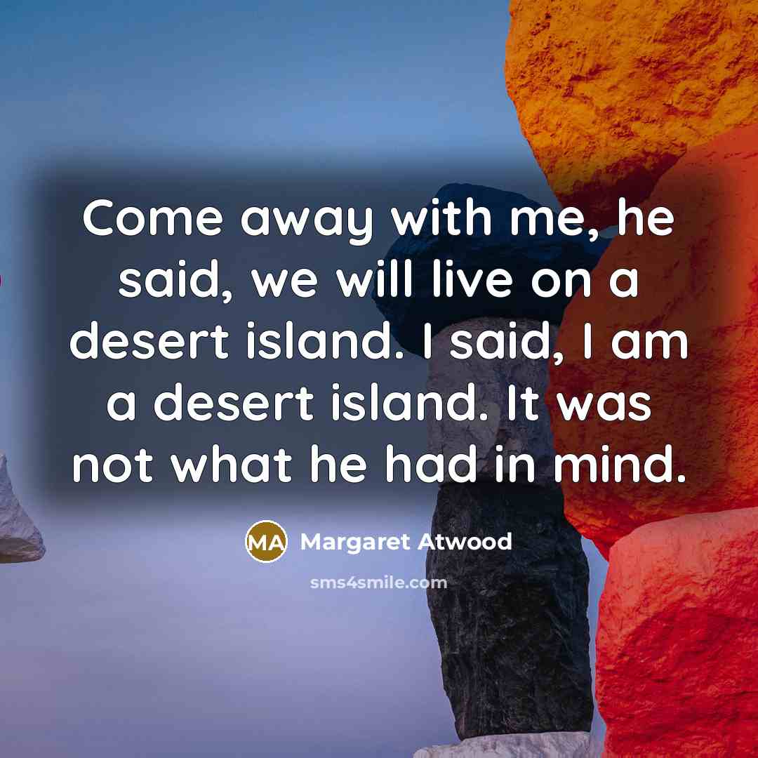 “Come away with me, he said, we will live on…” quote by Margaret Atwood