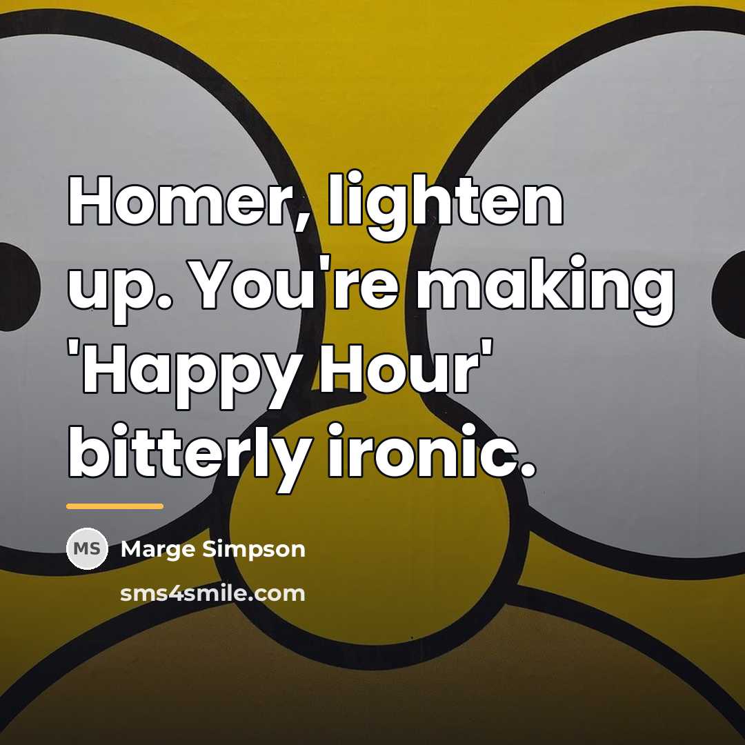 “Homer, lighten up. You're making 'Happy Hour' bitterly ironic.…” quote by Marge Simpson