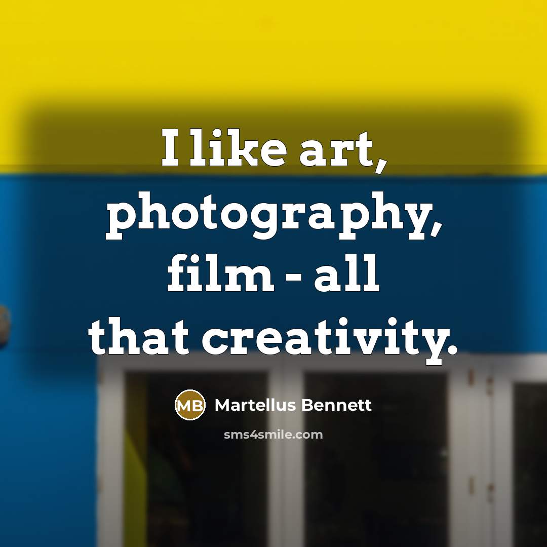 “I like art, photography, film - all that creativity.…” quote by Martellus Bennett