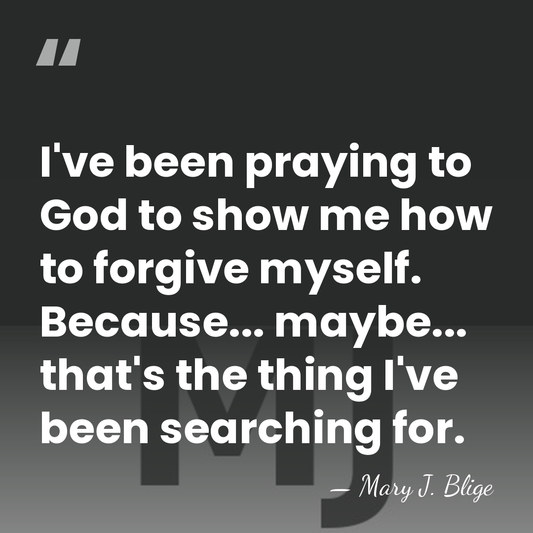 I've been praying to God to show me how to forgive myself.&hellip; - Mary J. Blige
