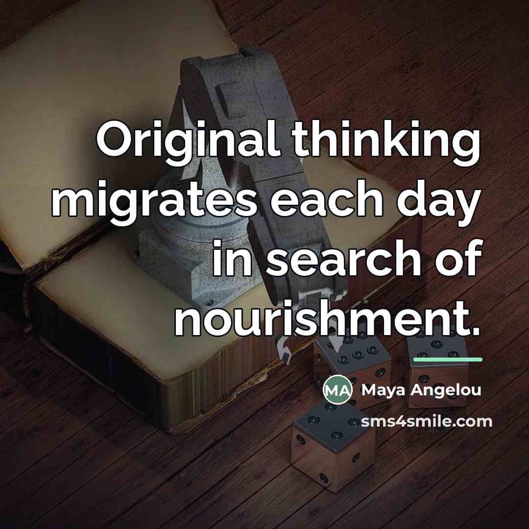 “Original thinking migrates each day in search of nourishment.…” quote by Maya Angelou