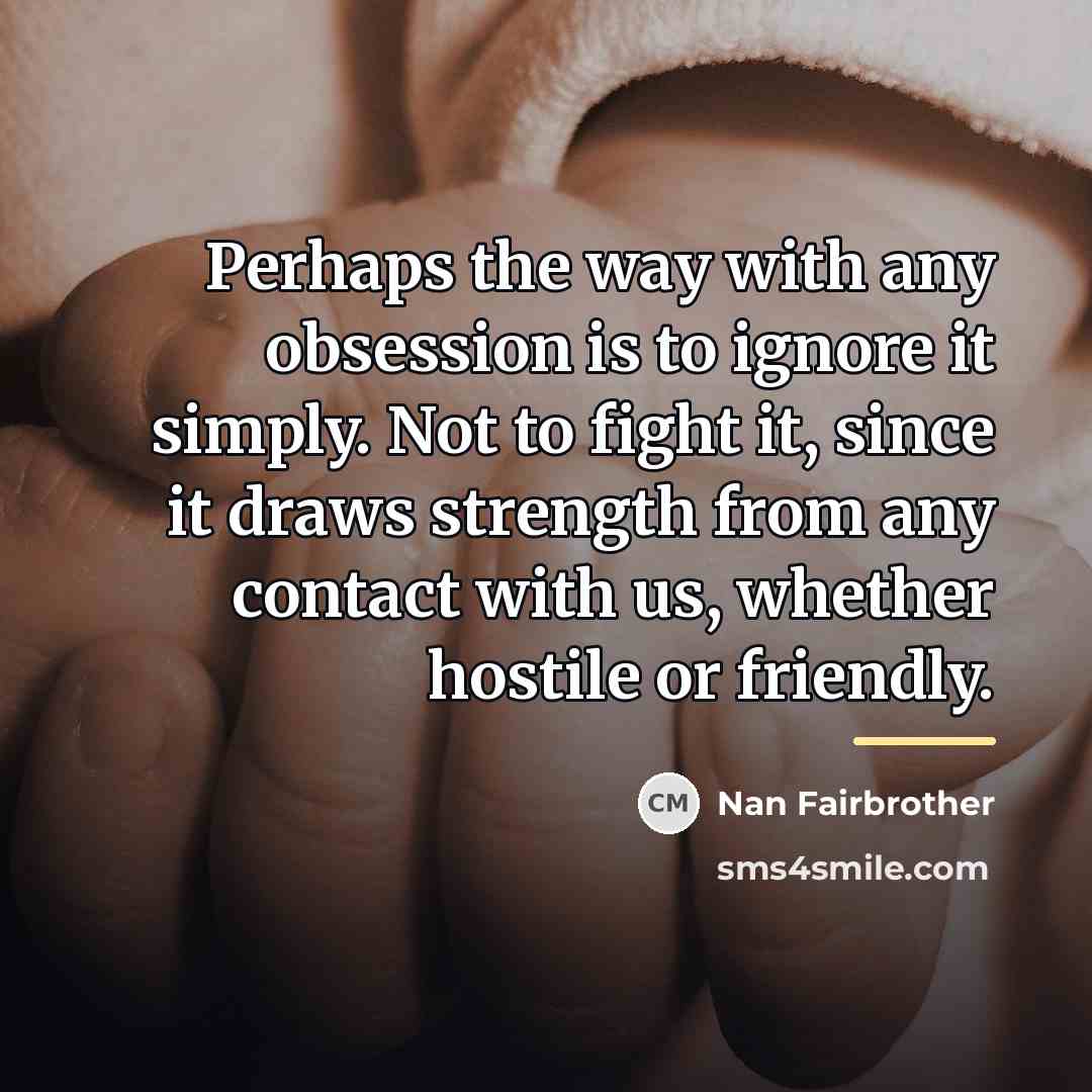 “Perhaps the way with any obsession is to ignore it…” quote by Nan Fairbrother