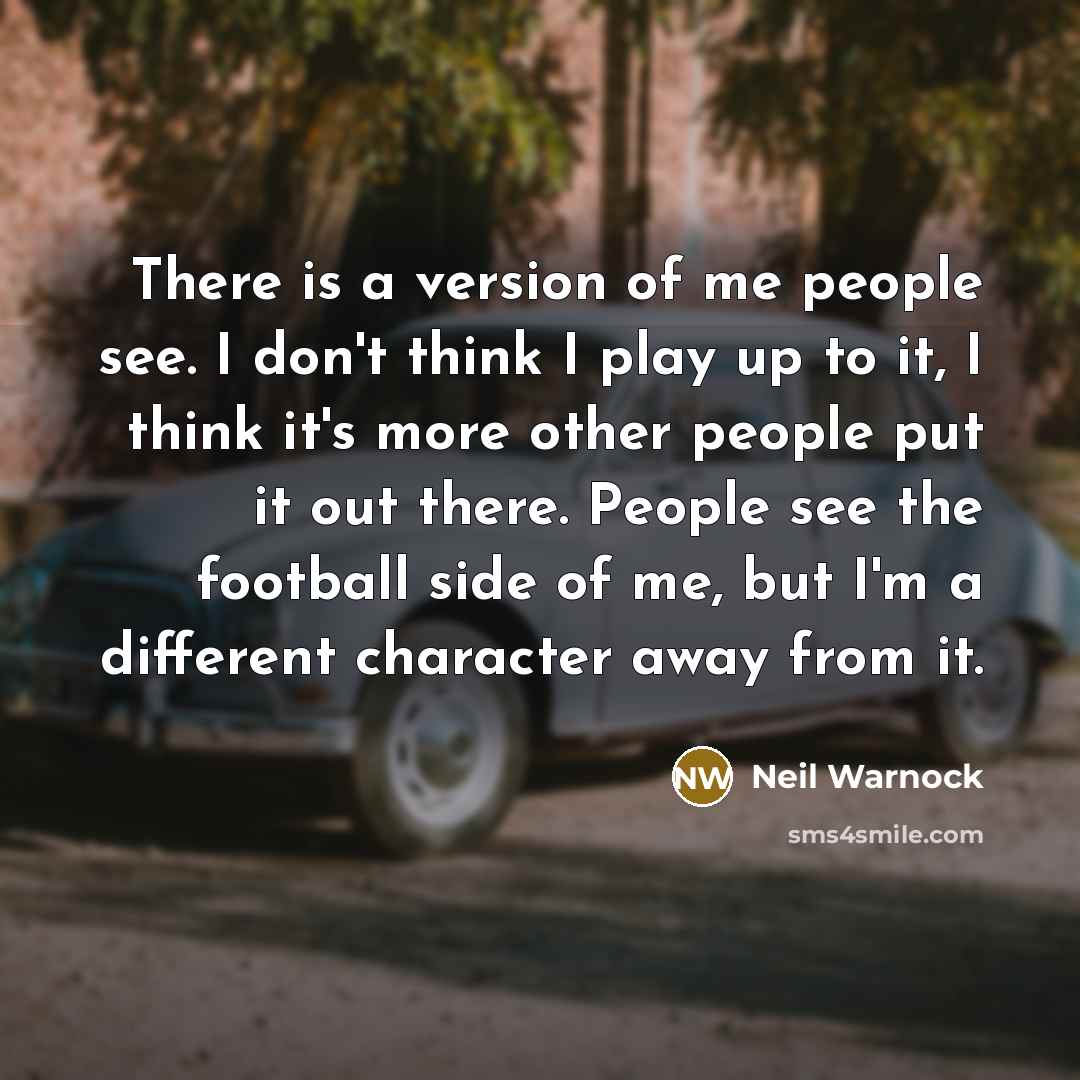 “There is a version of me people see. I don't…” quote by Neil Warnock