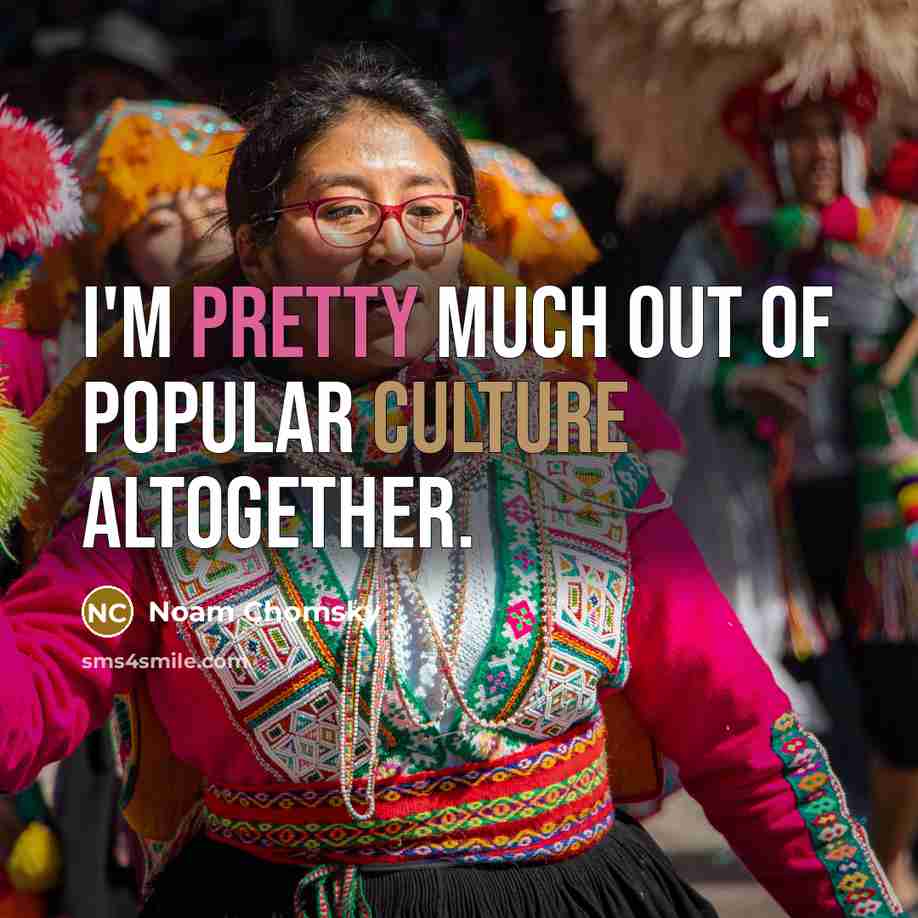 “I'm pretty much out of popular culture altogether.” quote by Noam Chomsky