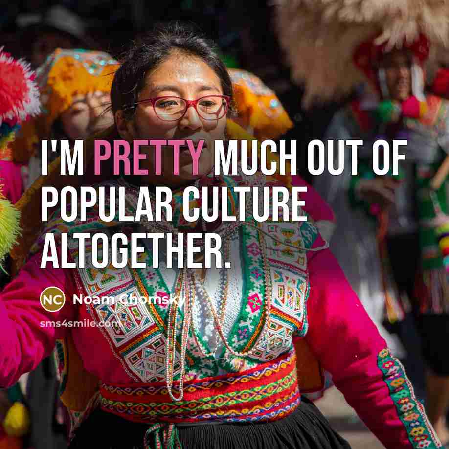 “I'm pretty much out of popular culture altogether.…” quote by Noam Chomsky