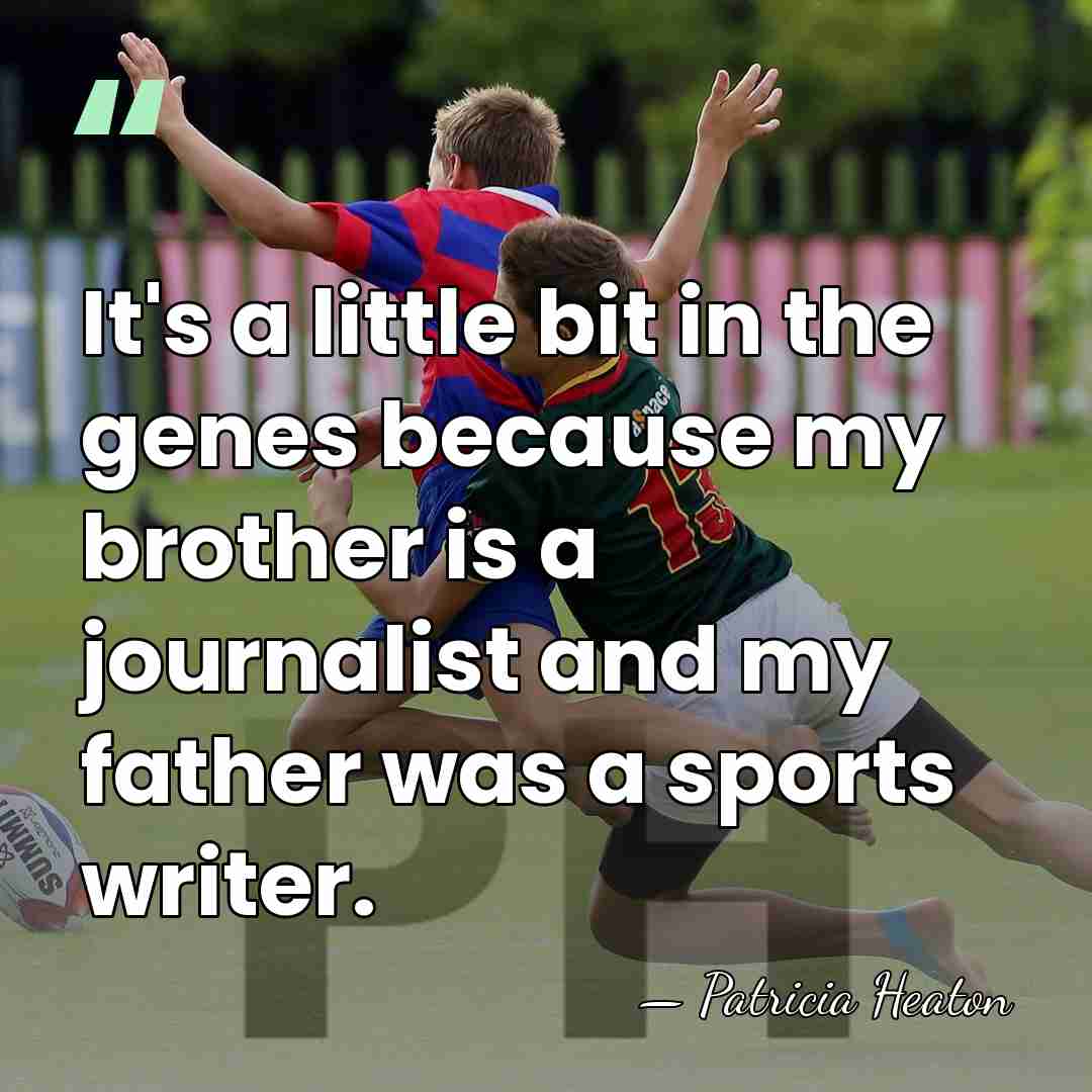 It's a little bit in the genes because my brother is a&hellip; - Patricia Heaton