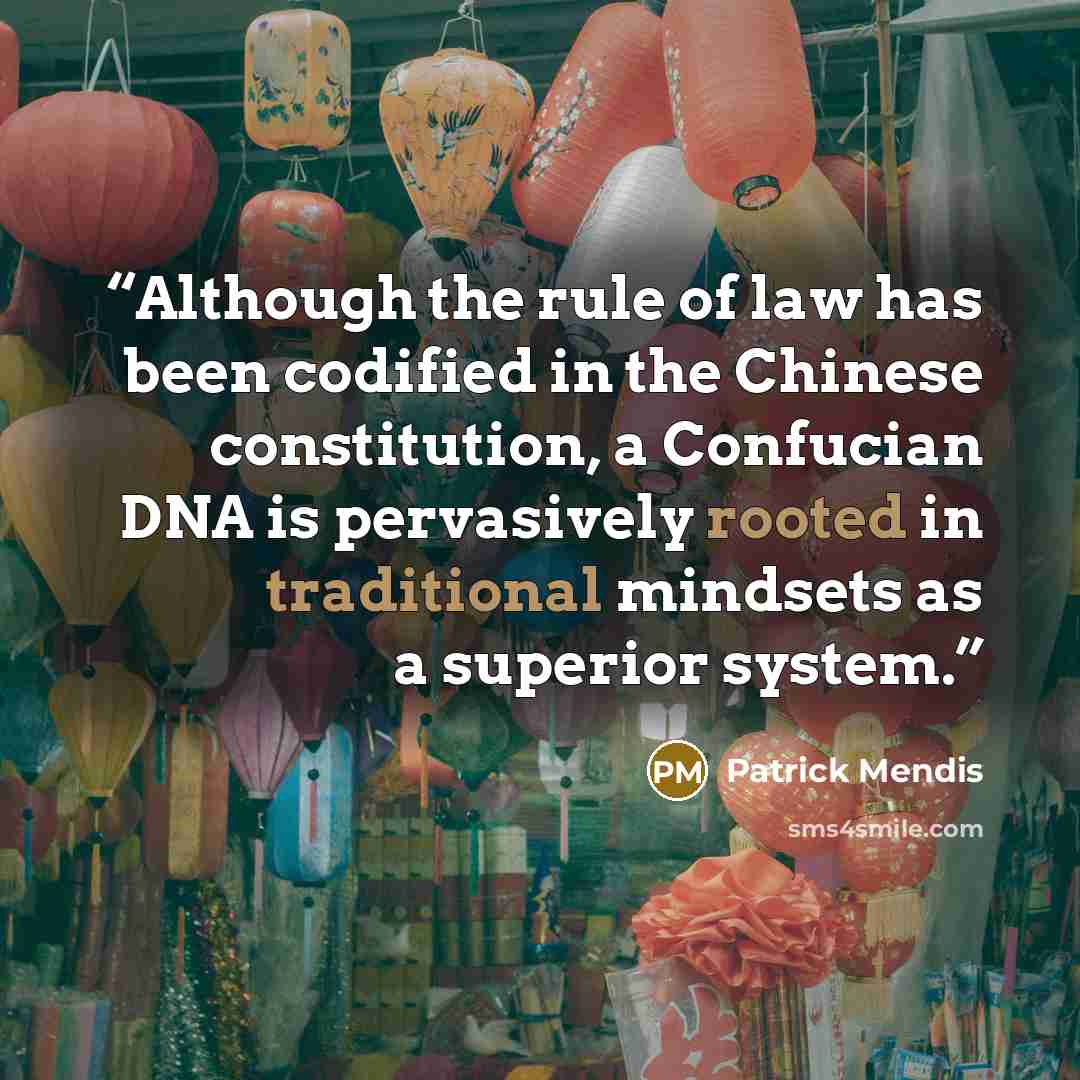 “Although the rule of law has been codified in the Chinese constitution, a Confucian DNA is pervasively rooted in traditional mindsets as a superior system.” quote by Patrick Mendis
