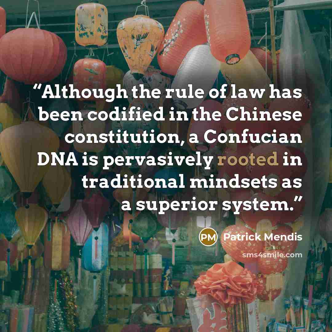 “Although the rule of law has been codified in the Chinese constitution, a Confucian DNA is pervasively rooted in traditional mindsets as a superior system.” quote by Patrick Mendis