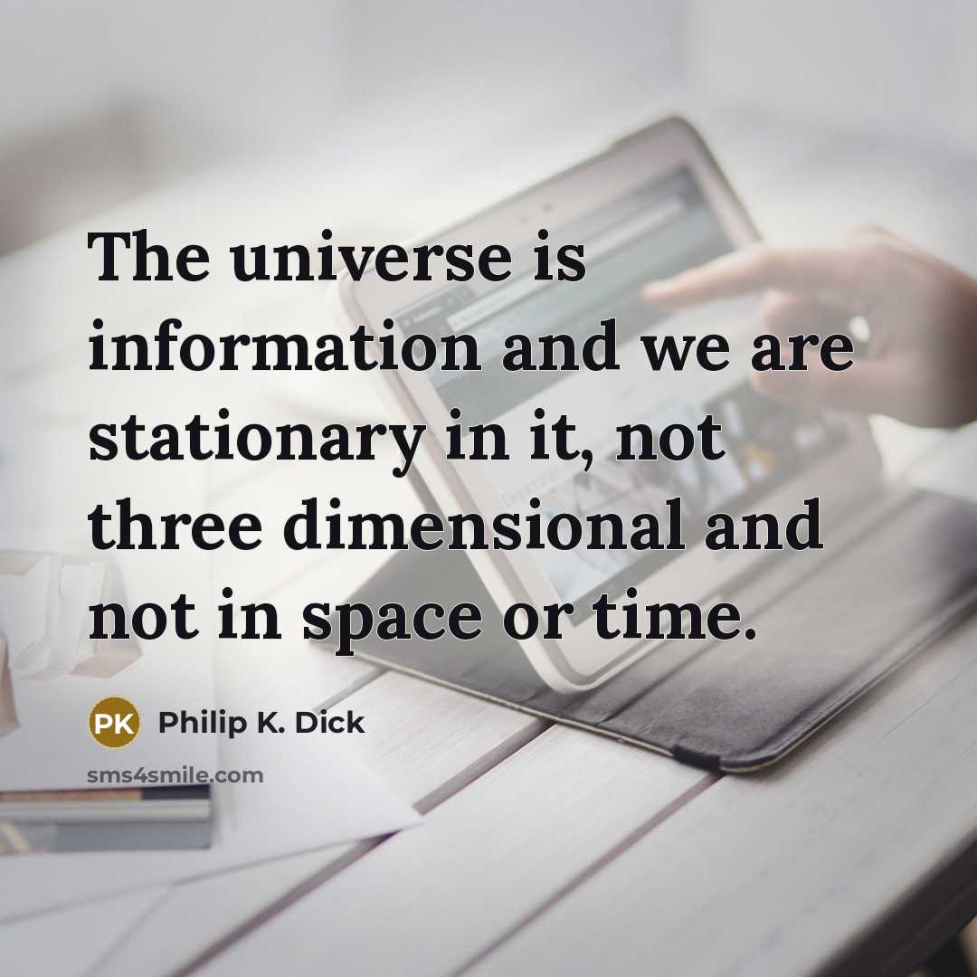 “The universe is information and we are stationary in it,…” quote by Philip K. Dick