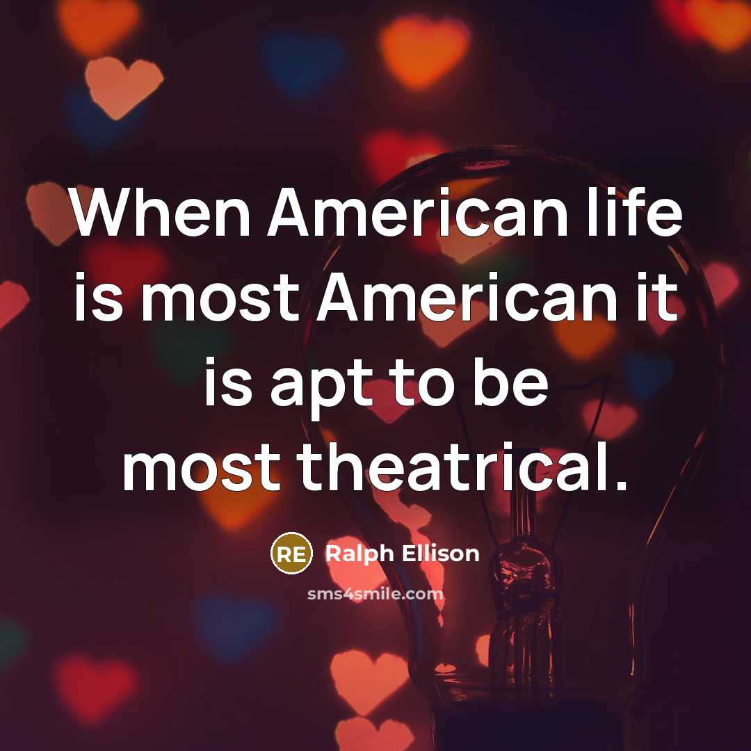 “When American life is most American it is apt to…” quote by Ralph Ellison