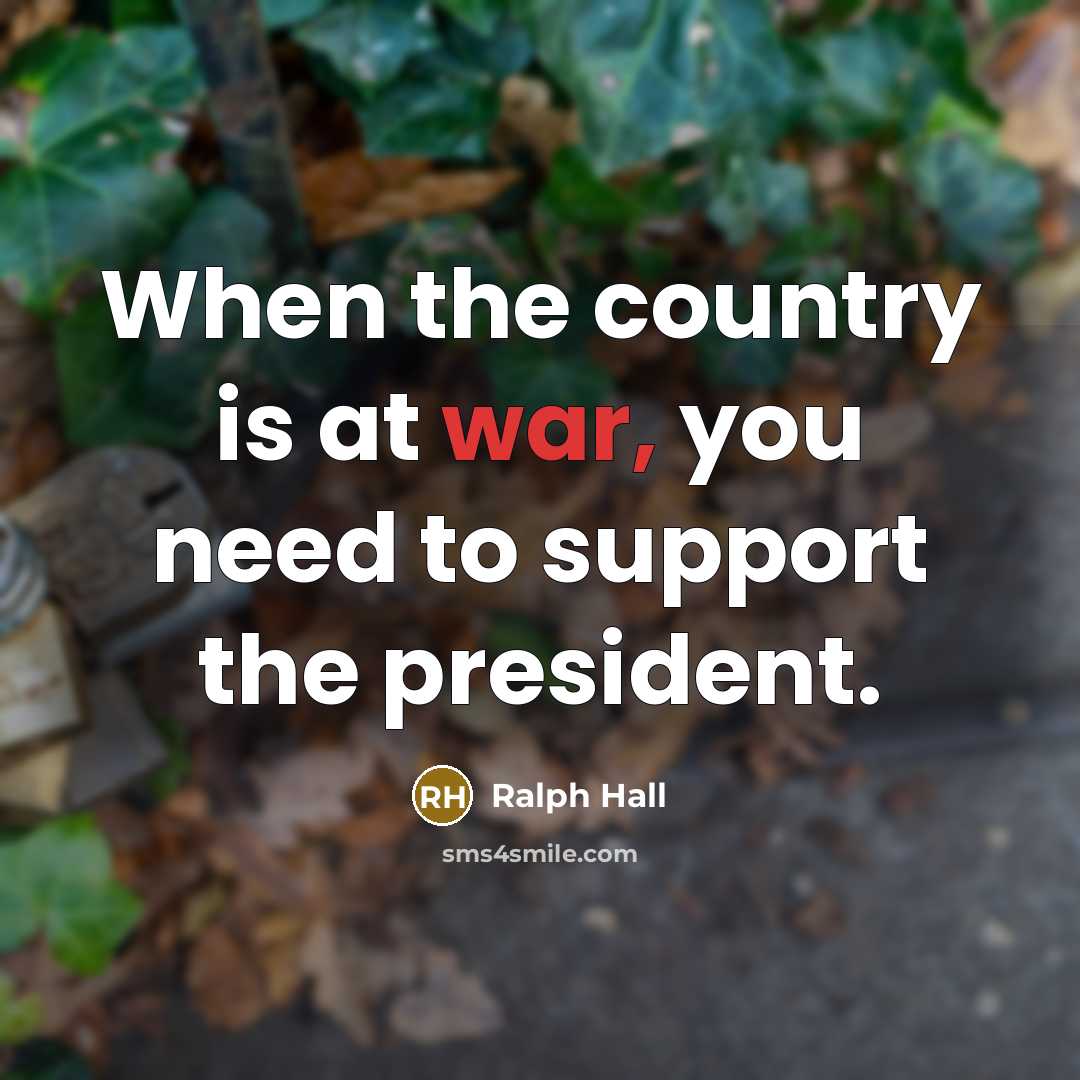“When the country is at war, you need to support…” quote by Ralph Hall
