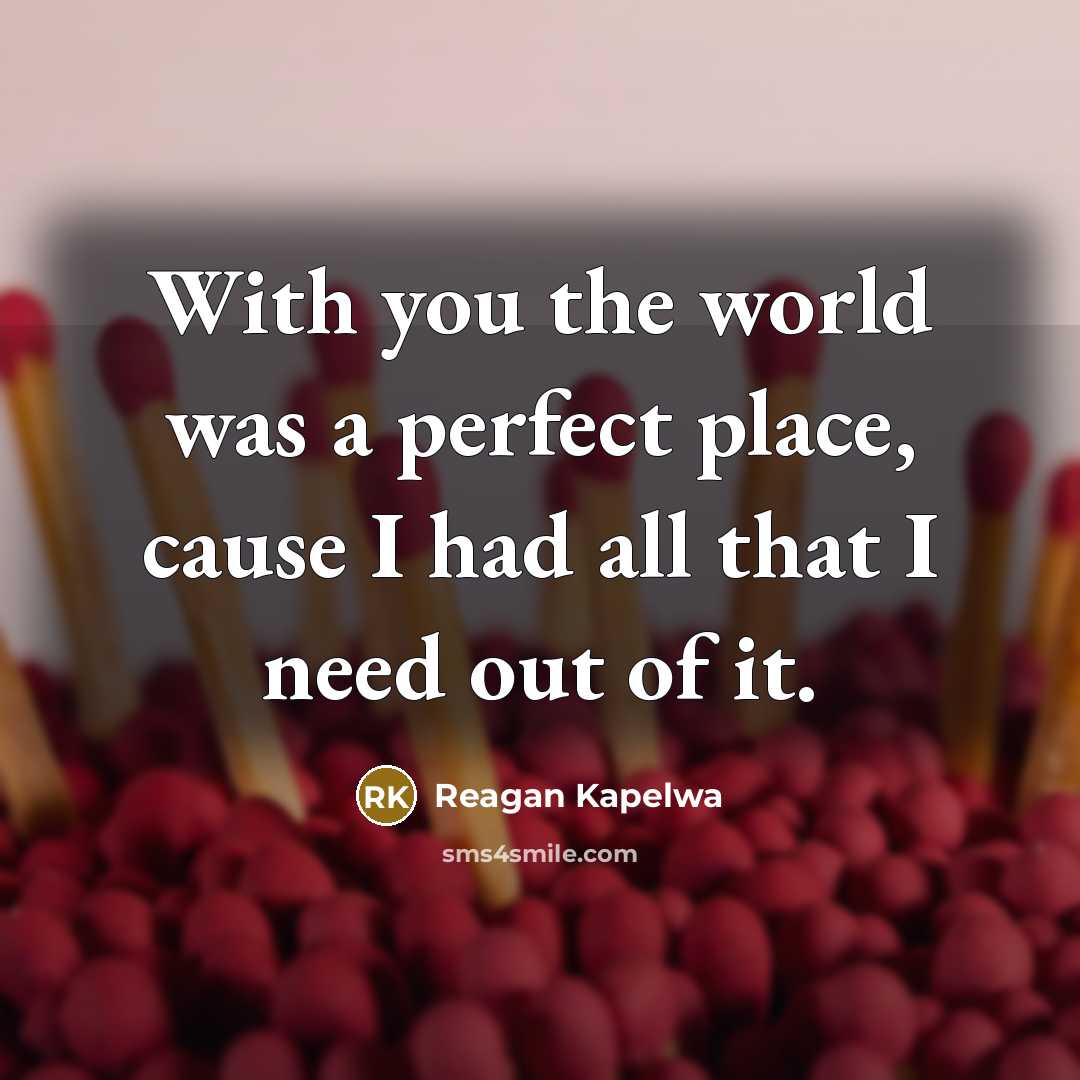 “With you the world was a perfect place, cause I had all that I need out of it.” quote by Reagan Kapelwa