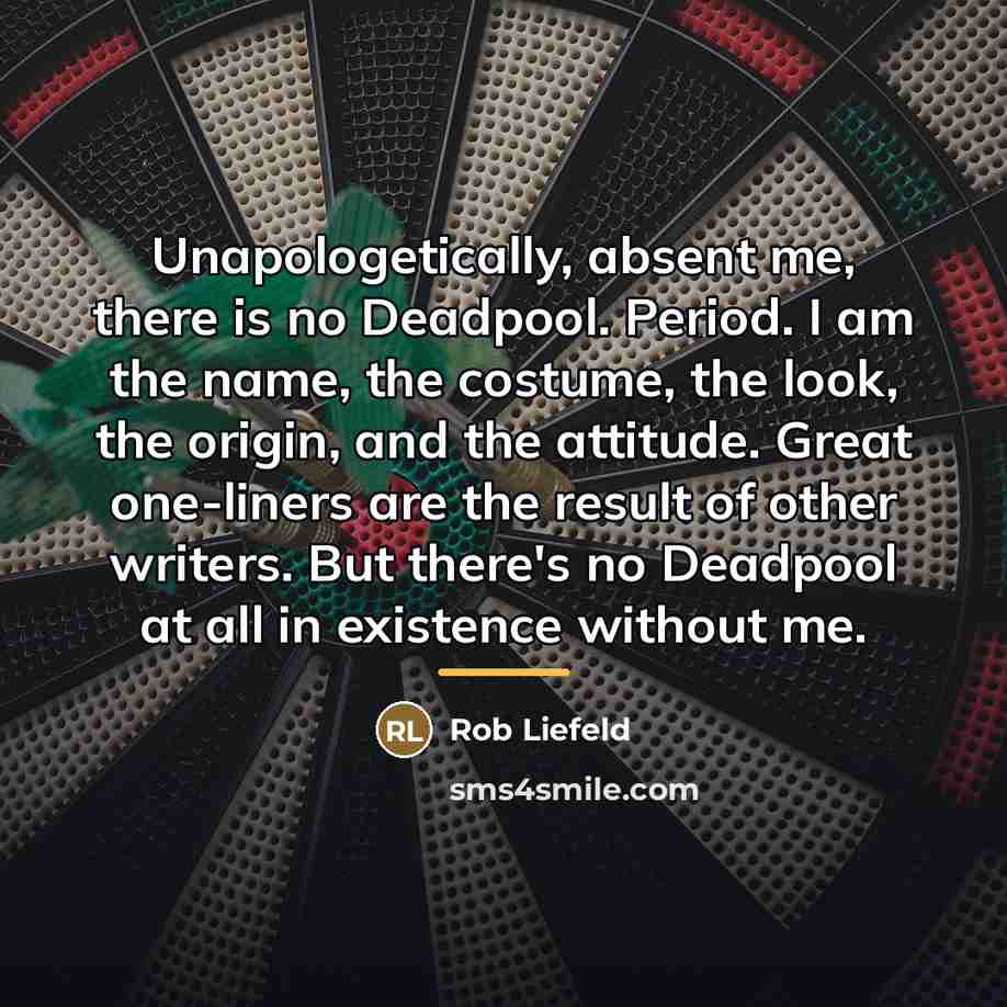 “Unapologetically, absent me, there is no Deadpool. Period. I am…” quote by Rob Liefeld