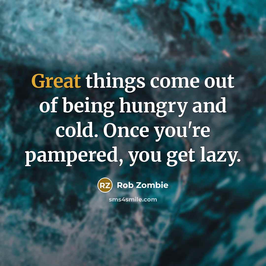 “Great things come out of being hungry and cold. Once…” quote by Rob Zombie