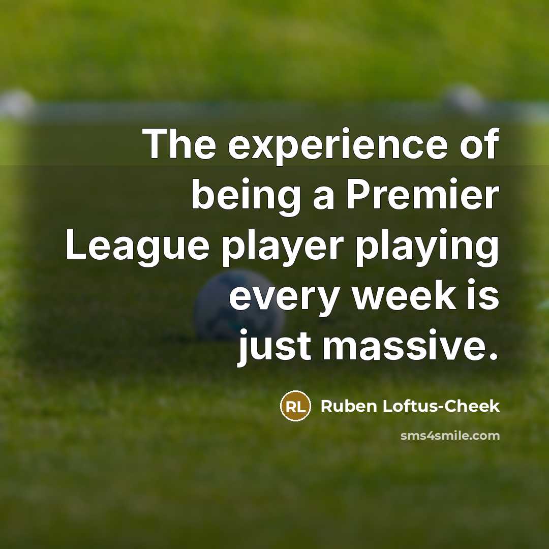 “The experience of being a Premier League player playing every…” quote by Ruben Loftus-Cheek